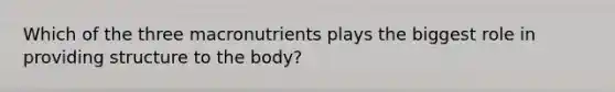 Which of the three macronutrients plays the biggest role in providing structure to the body?