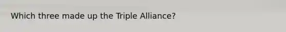 Which three made up the Triple Alliance?