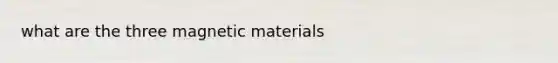 what are the three magnetic materials