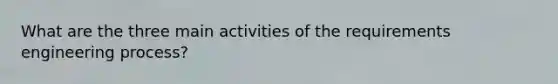 What are the three main activities of the requirements engineering process?