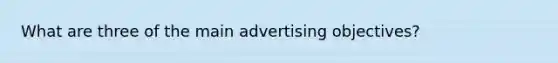 What are three of the main advertising objectives?