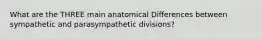 What are the THREE main anatomical Differences between sympathetic and parasympathetic divisions?