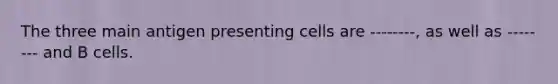 The three main antigen presenting cells are --------, as well as -------- and B cells.