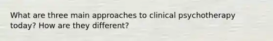 What are three main approaches to clinical psychotherapy today? How are they different?