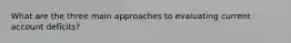 What are the three main approaches to evaluating current account deficits?