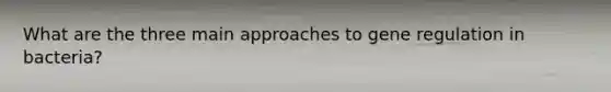 What are the three main approaches to gene regulation in bacteria?