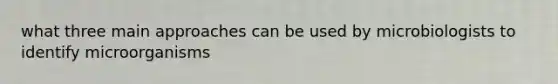 what three main approaches can be used by microbiologists to identify microorganisms