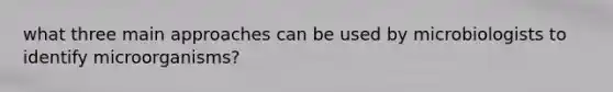 what three main approaches can be used by microbiologists to identify microorganisms?
