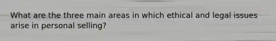 What are the three main areas in which ethical and legal issues arise in personal selling?
