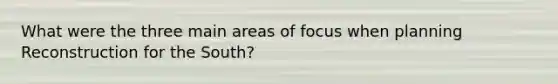 What were the three main areas of focus when planning Reconstruction for the South?