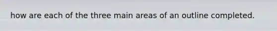 how are each of the three main areas of an outline completed.