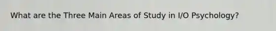 What are the Three Main Areas of Study in I/O Psychology?