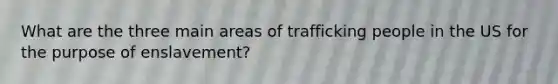 What are the three main areas of trafficking people in the US for the purpose of enslavement?