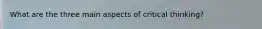 What are the three main aspects of critical thinking?
