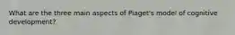 What are the three main aspects of Piaget's model of cognitive development?