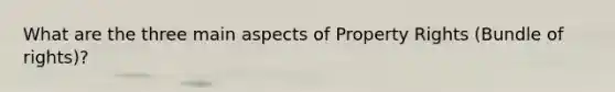 What are the three main aspects of Property Rights (Bundle of rights)?