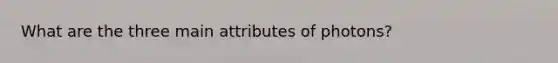 What are the three main attributes of photons?