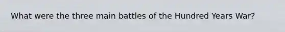 What were the three main battles of the Hundred Years War?