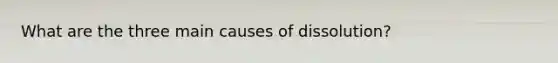 What are the three main causes of dissolution?