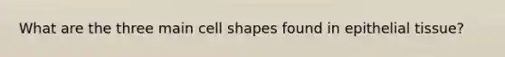 What are the three main cell shapes found in epithelial tissue?