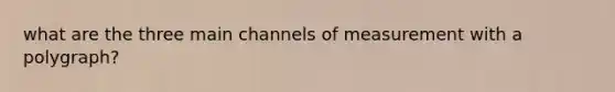 what are the three main channels of measurement with a polygraph?