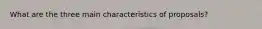 What are the three main characteristics of proposals?