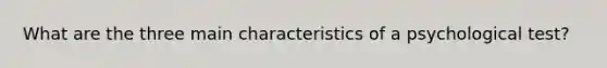 What are the three main characteristics of a psychological test?