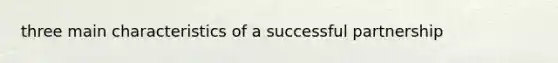 three main characteristics of a successful partnership