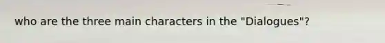 who are the three main characters in the "Dialogues"?