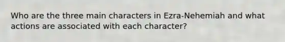 Who are the three main characters in Ezra-Nehemiah and what actions are associated with each character?