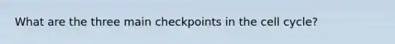 What are the three main checkpoints in the <a href='https://www.questionai.com/knowledge/keQNMM7c75-cell-cycle' class='anchor-knowledge'>cell cycle</a>?