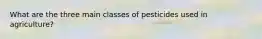 What are the three main classes of pesticides used in agriculture?