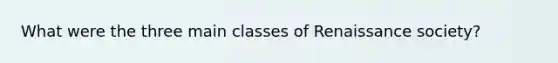 What were the three main classes of Renaissance society?