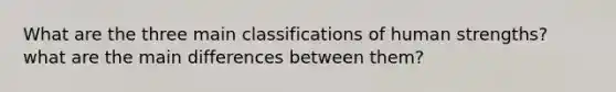 What are the three main classifications of human strengths? what are the main differences between them?