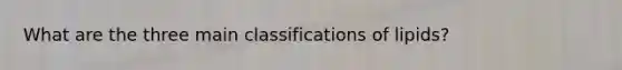What are the three main classifications of lipids?