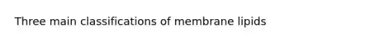 Three main classifications of membrane lipids