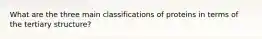 What are the three main classifications of proteins in terms of the tertiary structure?