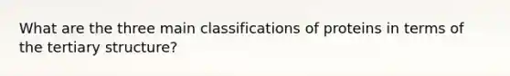 What are the three main classifications of proteins in terms of the <a href='https://www.questionai.com/knowledge/kf06vGllnT-tertiary-structure' class='anchor-knowledge'>tertiary structure</a>?