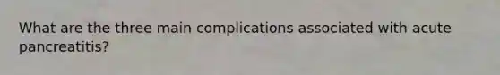 What are the three main complications associated with acute pancreatitis?