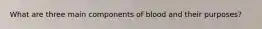 What are three main components of blood and their purposes?
