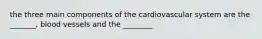 the three main components of the cardiovascular system are the _______, blood vessels and the ________