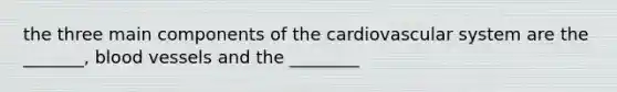 the three main components of the cardiovascular system are the _______, blood vessels and the ________