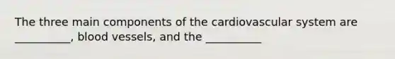 The three main components of the cardiovascular system are __________, blood vessels, and the __________