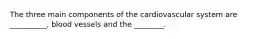 The three main components of the cardiovascular system are __________, blood vessels and the ________.