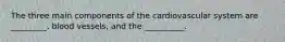 The three main components of the cardiovascular system are _________, blood vessels, and the __________.
