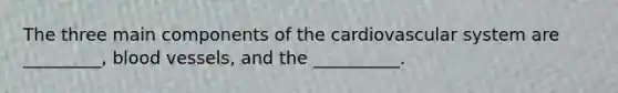 The three main components of the cardiovascular system are _________, <a href='https://www.questionai.com/knowledge/kZJ3mNKN7P-blood-vessels' class='anchor-knowledge'>blood vessels</a>, and the __________.