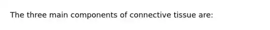 The three main components of <a href='https://www.questionai.com/knowledge/kYDr0DHyc8-connective-tissue' class='anchor-knowledge'>connective tissue</a> are: