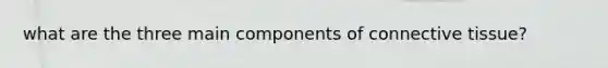 what are the three main components of <a href='https://www.questionai.com/knowledge/kYDr0DHyc8-connective-tissue' class='anchor-knowledge'>connective tissue</a>?