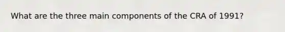 What are the three main components of the CRA of 1991?