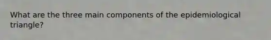 What are the three main components of the epidemiological triangle?